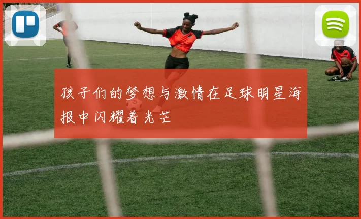 孩子们的梦想与激情在足球明星海报中闪耀着光芒