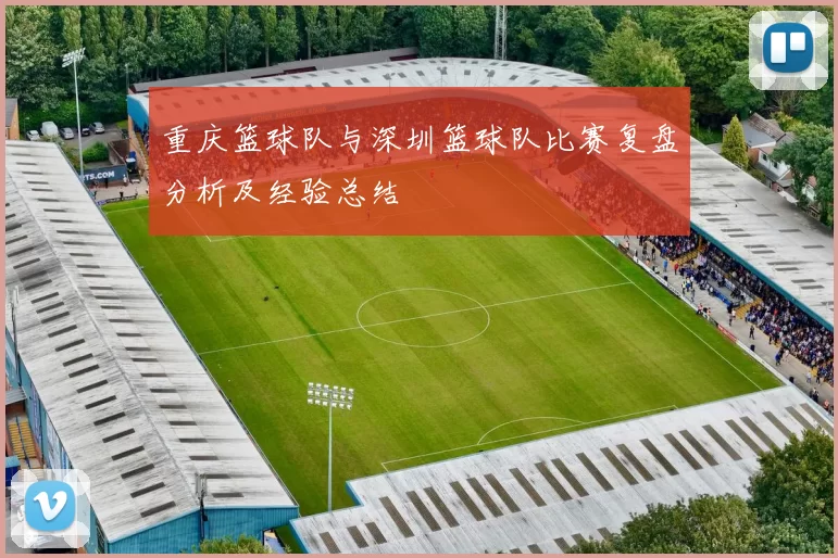 重庆篮球队与深圳篮球队比赛复盘分析及经验总结