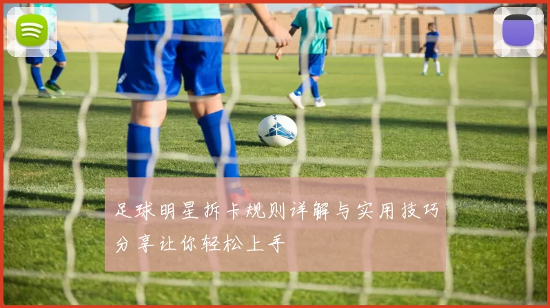 足球明星拆卡规则详解与实用技巧分享让你轻松上手