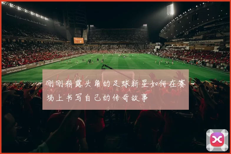 刚刚崭露头角的足球新星如何在赛场上书写自己的传奇故事