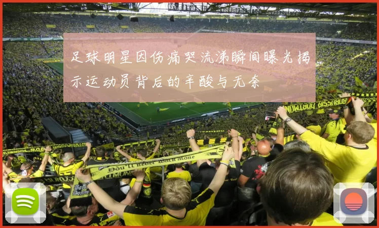 足球明星因伤痛哭流涕瞬间曝光揭示运动员背后的辛酸与无奈