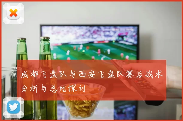 成都飞盘队与西安飞盘队赛后战术分析与总结探讨