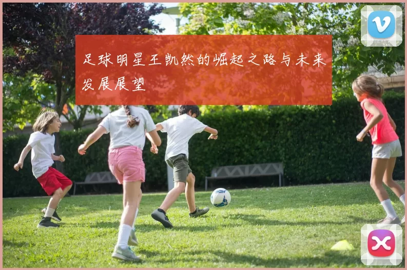 足球明星王凯然的崛起之路与未来发展展望