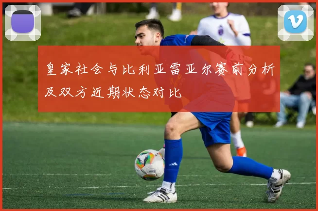 皇家社会与比利亚雷亚尔赛前分析及双方近期状态对比
